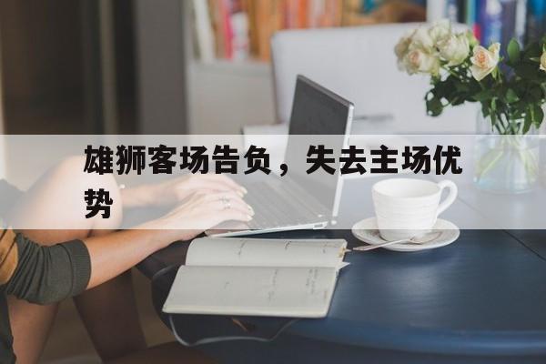 MK体育-雄狮客场告负，失去主场优势