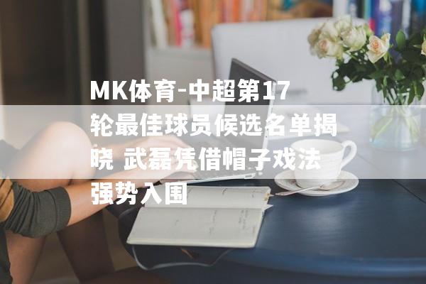 MK体育-中超第17轮最佳球员候选名单揭晓 武磊凭借帽子戏法强势入围