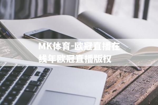 MK体育-欧冠直播在线年欧冠直播版权