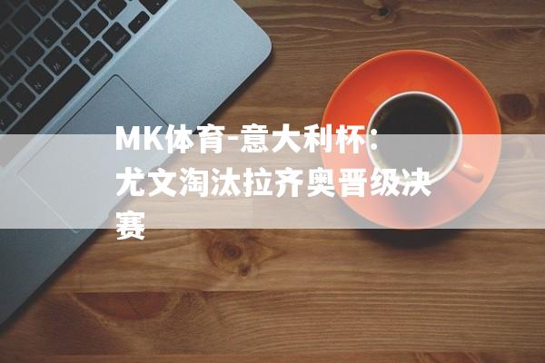 MK体育-意大利杯：尤文淘汰拉齐奥晋级决赛