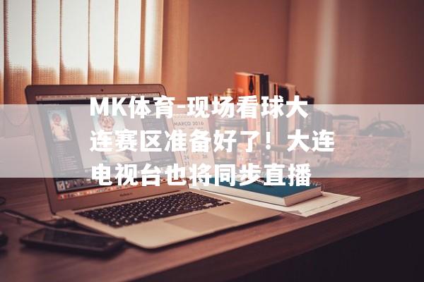 MK体育-现场看球大连赛区准备好了！大连电视台也将同步直播