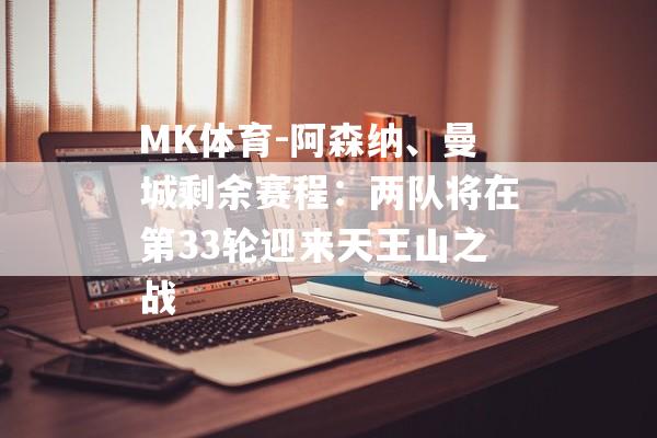 MK体育-阿森纳、曼城剩余赛程：两队将在第33轮迎来天王山之战