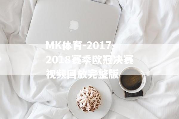 MK体育-2017-2018赛季欧冠决赛视频回放完整版